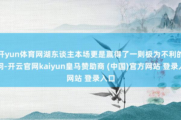 开yun体育网湖东谈主本场更是赢得了一则极为不利的音问-开云官网kaiyun皇马赞助商 (中国)官方网站 登录入口